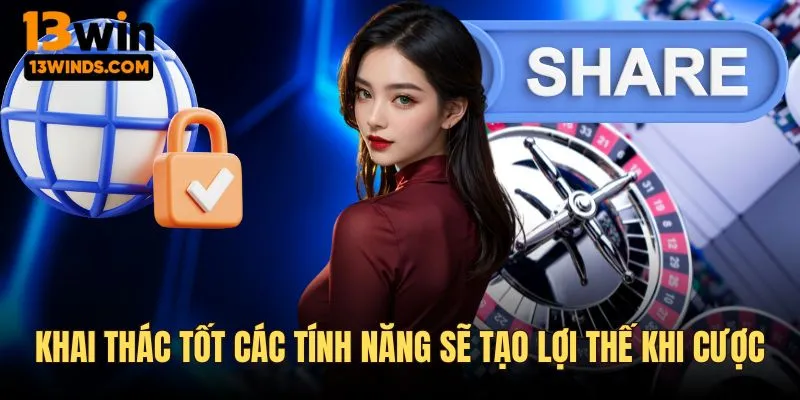 Khai thác các tính năng sẽ tạo lợi thế khi đặt cược