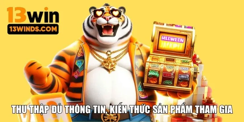 Thu thập đủ thông tin, kiến thức sản phẩm tham gia